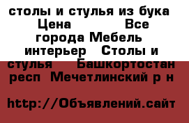 столы и стулья из бука › Цена ­ 3 800 - Все города Мебель, интерьер » Столы и стулья   . Башкортостан респ.,Мечетлинский р-н